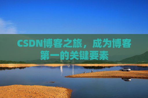 CSDN博客之旅，成为博客第一的关键要素